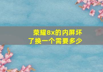 荣耀8x的内屏坏了换一个需要多少