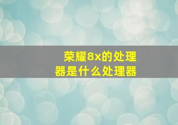 荣耀8x的处理器是什么处理器