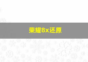 荣耀8x还原