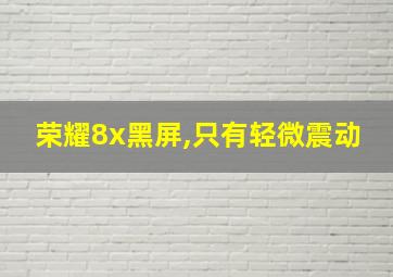 荣耀8x黑屏,只有轻微震动