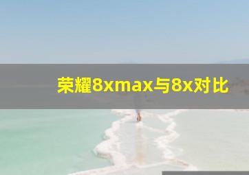 荣耀8xmax与8x对比