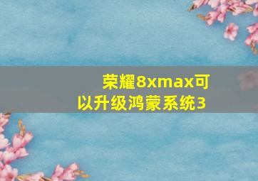 荣耀8xmax可以升级鸿蒙系统3