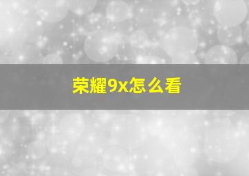 荣耀9x怎么看