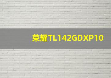 荣耀TL142GDXP10