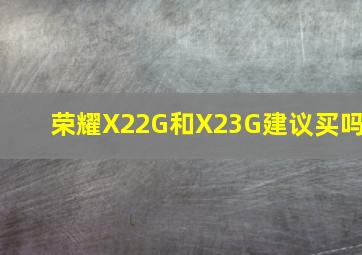 荣耀X22G和X23G建议买吗