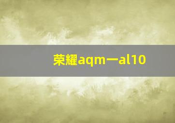 荣耀aqm一al10