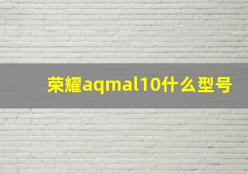 荣耀aqmal10什么型号