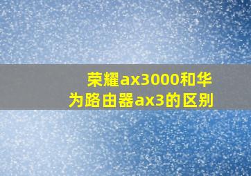 荣耀ax3000和华为路由器ax3的区别