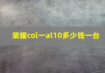 荣耀col一al10多少钱一台