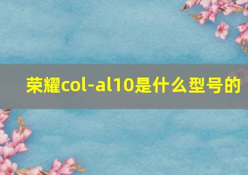 荣耀col-al10是什么型号的