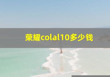 荣耀colal10多少钱