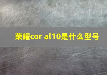 荣耀cor al10是什么型号