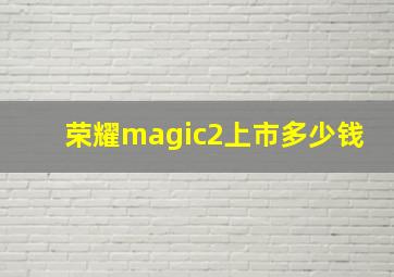 荣耀magic2上市多少钱