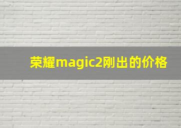 荣耀magic2刚出的价格