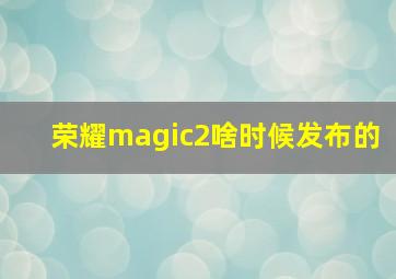 荣耀magic2啥时候发布的