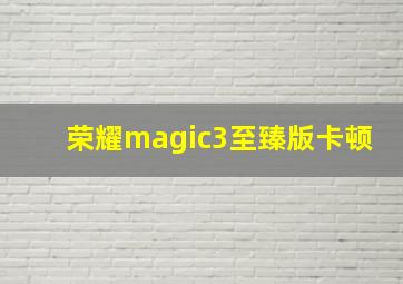 荣耀magic3至臻版卡顿