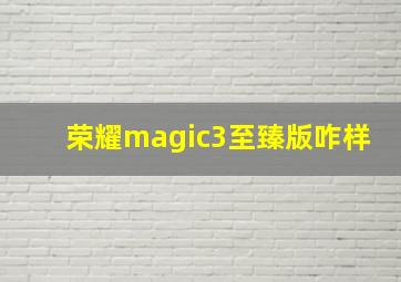 荣耀magic3至臻版咋样