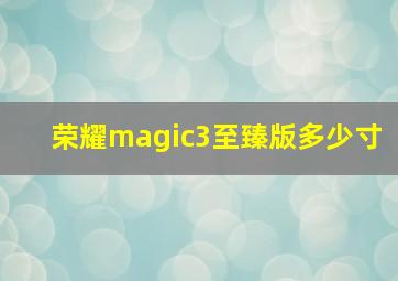 荣耀magic3至臻版多少寸