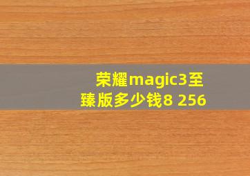 荣耀magic3至臻版多少钱8+256