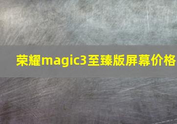 荣耀magic3至臻版屏幕价格