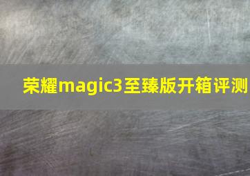 荣耀magic3至臻版开箱评测