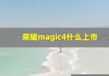 荣耀magic4什么上市