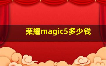 荣耀magic5多少钱