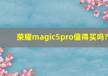 荣耀magic5pro值得买吗?