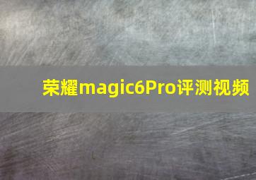 荣耀magic6Pro评测视频