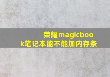 荣耀magicbook笔记本能不能加内存条