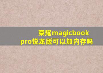 荣耀magicbook pro锐龙版可以加内存吗