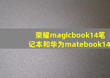 荣耀magicbook14笔记本和华为matebook14