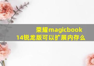 荣耀magicbook14锐龙版可以扩展内存么