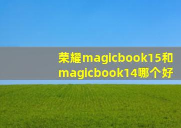 荣耀magicbook15和magicbook14哪个好