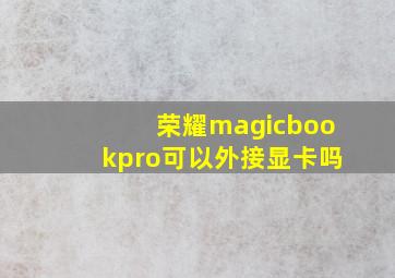 荣耀magicbookpro可以外接显卡吗