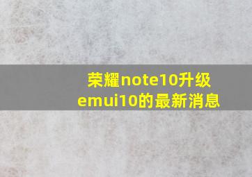 荣耀note10升级emui10的最新消息