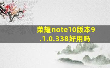 荣耀note10版本9.1.0.338好用吗