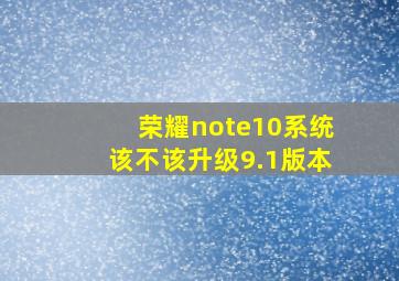 荣耀note10系统该不该升级9.1版本