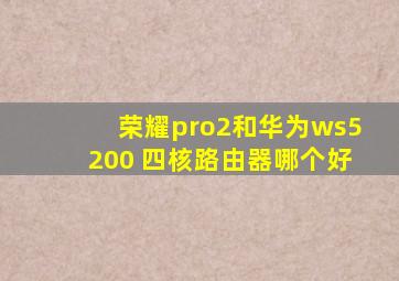 荣耀pro2和华为ws5200 四核路由器哪个好