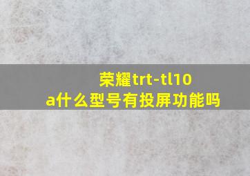 荣耀trt-tl10a什么型号有投屏功能吗