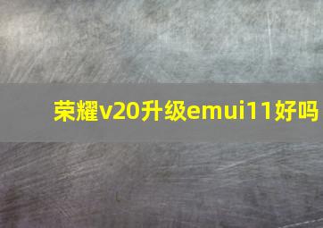 荣耀v20升级emui11好吗