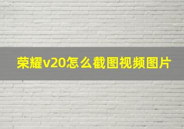 荣耀v20怎么截图视频图片