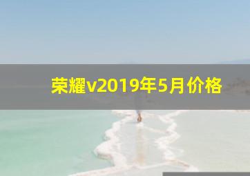 荣耀v2019年5月价格