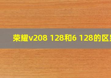 荣耀v208+128和6+128的区别