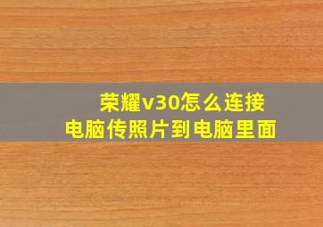 荣耀v30怎么连接电脑传照片到电脑里面