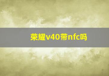 荣耀v40带nfc吗