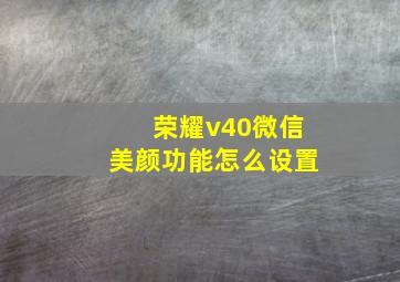 荣耀v40微信美颜功能怎么设置