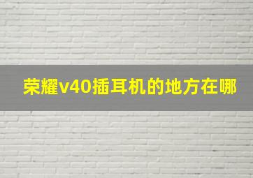 荣耀v40插耳机的地方在哪