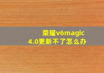 荣耀v6magic4.0更新不了怎么办