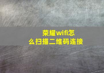 荣耀wifi怎么扫描二维码连接